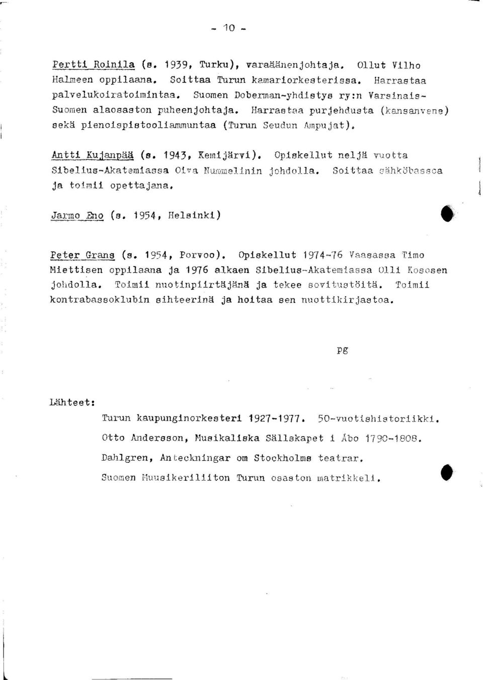 Opiskellut neljä vuotta Sibelius-Akatemiassa Oiva Nummelinin johdolla. Soittaa sähköbassoa ja toimii opettajana. Jarmo Eno (s. 1954, Helsinki) Peter Grans (s. 1954, Porvoo).