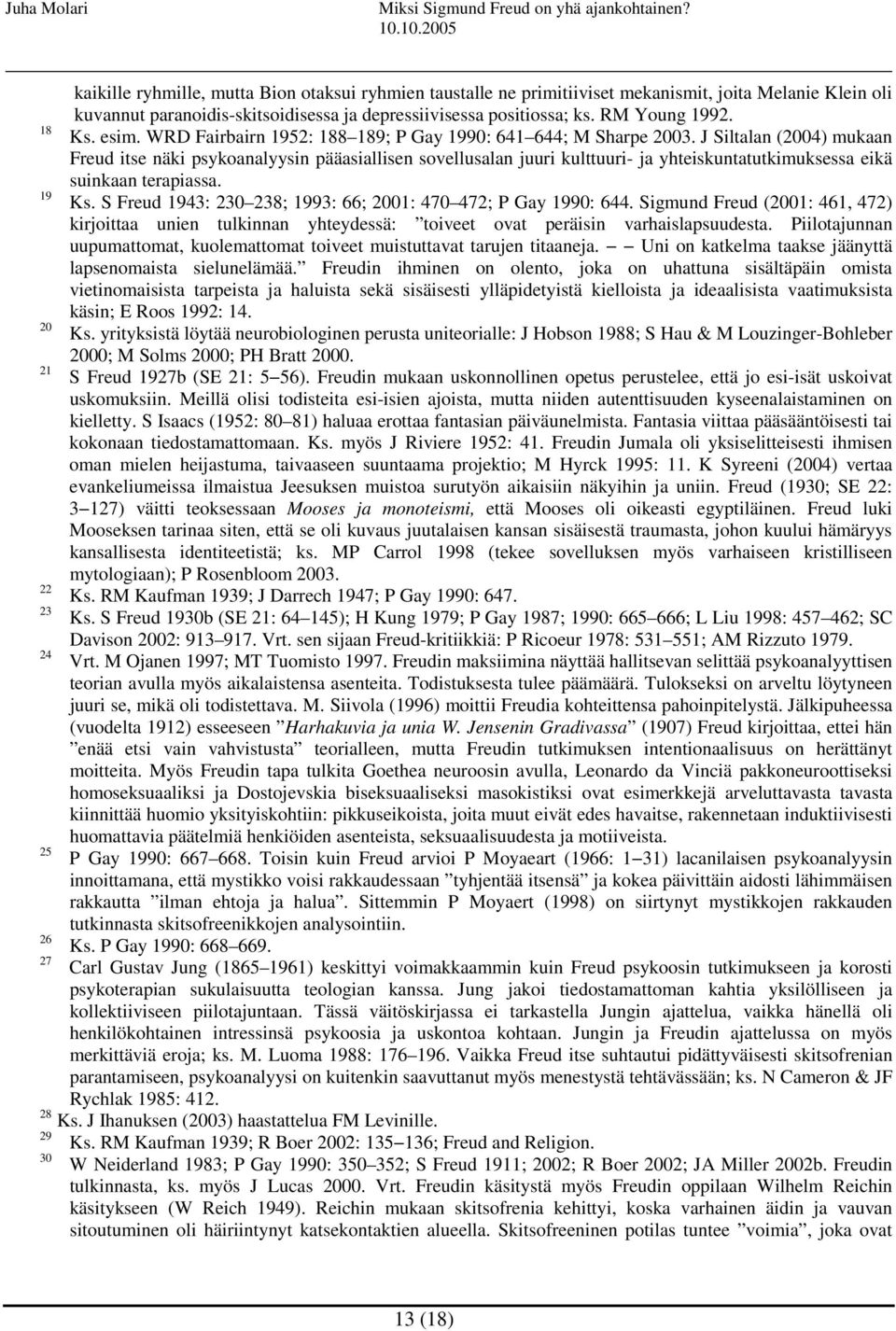 J Siltalan (2004) mukaan Freud itse näki psykoanalyysin pääasiallisen sovellusalan juuri kulttuuri- ja yhteiskuntatutkimuksessa eikä suinkaan terapiassa. 19 Ks.