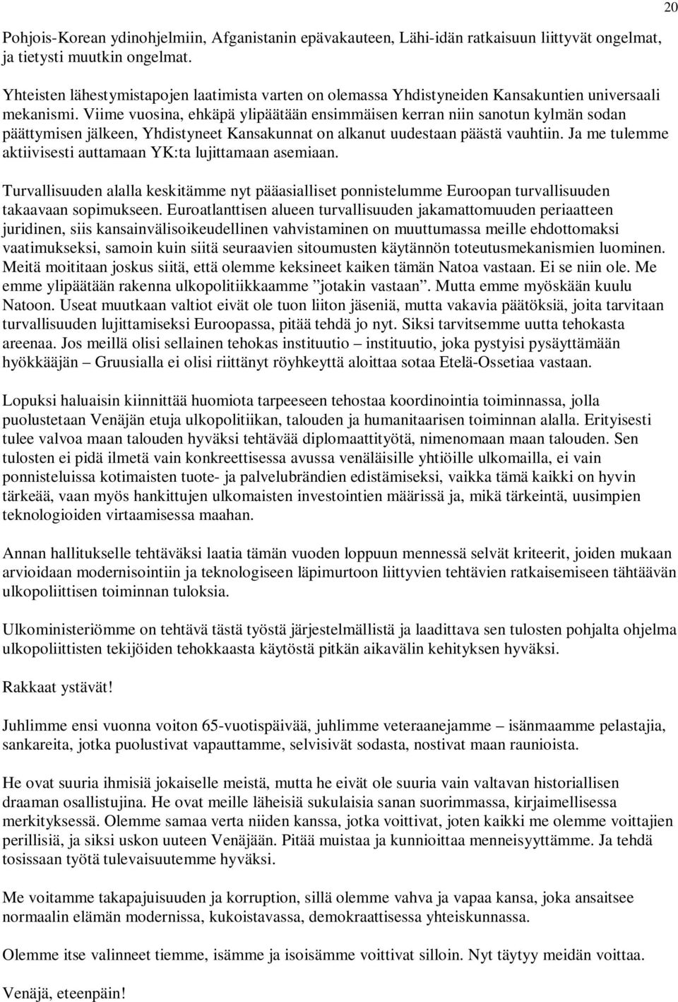 Viime vuosina, ehkäpä ylipäätään ensimmäisen kerran niin sanotun kylmän sodan päättymisen jälkeen, Yhdistyneet Kansakunnat on alkanut uudestaan päästä vauhtiin.