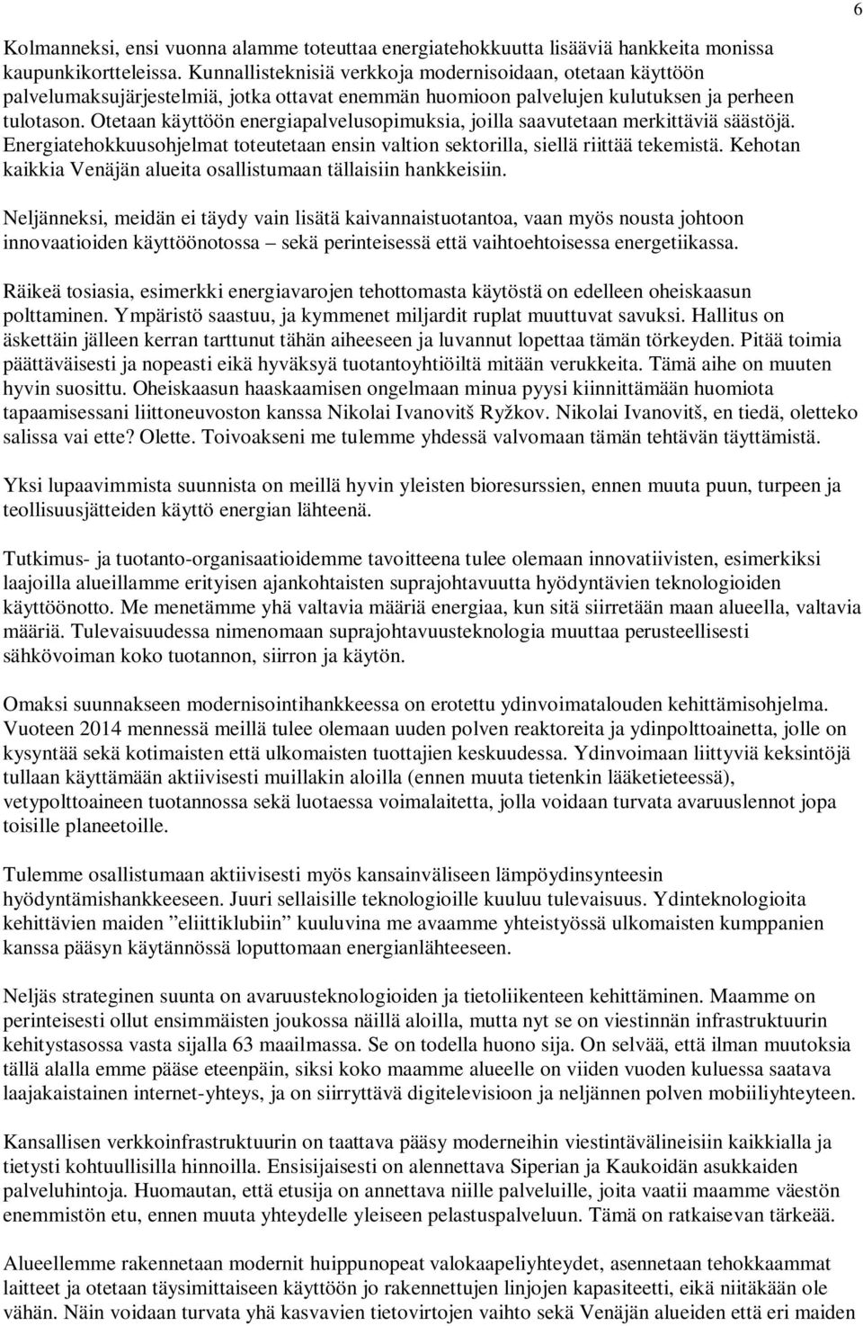 Otetaan käyttöön energiapalvelusopimuksia, joilla saavutetaan merkittäviä säästöjä. Energiatehokkuusohjelmat toteutetaan ensin valtion sektorilla, siellä riittää tekemistä.