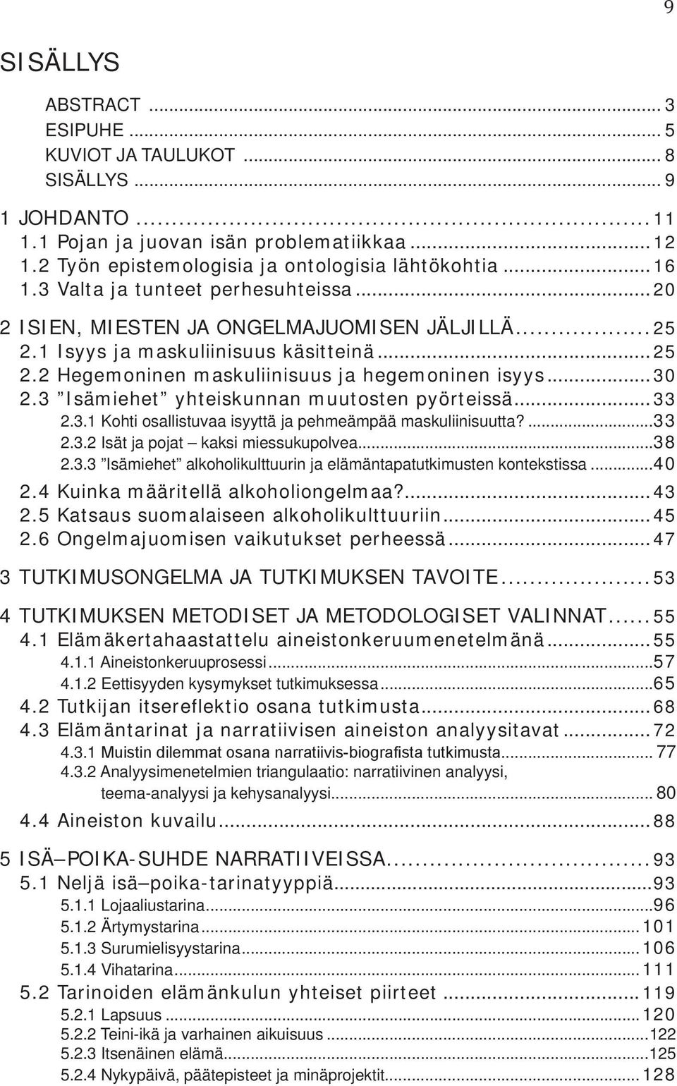 3 Isämiehet yhteiskunnan muutosten pyörteissä... 33 2.3.1 Kohti osallistuvaa isyyttä ja pehmeämpää maskuliinisuutta?...33 2.3.2 Isät ja pojat kaksi miessukupolvea...38 2.3.3 Isämiehet alkoholikulttuurin ja elämäntapatutkimusten kontekstissa.