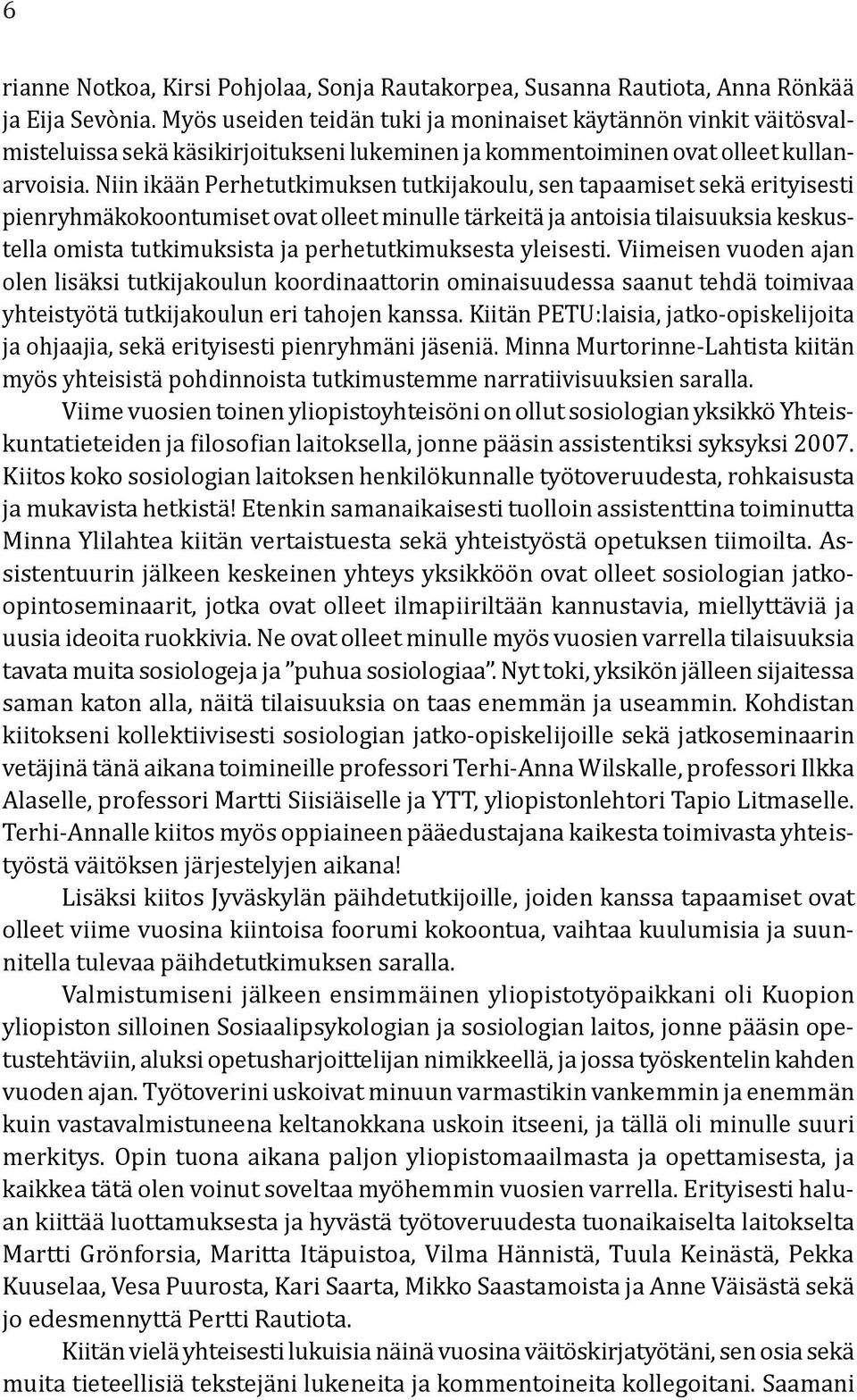 Niin ikään Perhetutkimuksen tutkijakoulu, sen tapaamiset sekä erityisesti pienryhmäkokoontumiset ovat olleet minulle tärkeitä ja antoisia tilaisuuksia keskustella omista tutkimuksista ja