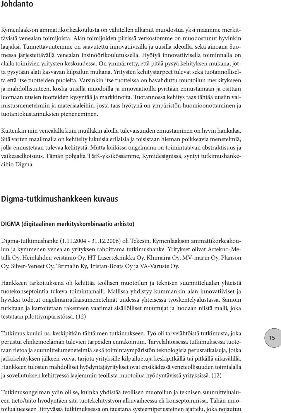 Hyötyä innovatiivisella toiminnalla on alalla toimivien yritysten keskuudessa. On ymmärretty, että pitää pysyä kehityksen mukana, jotta pysytään alati kasvavan kilpailun mukana.