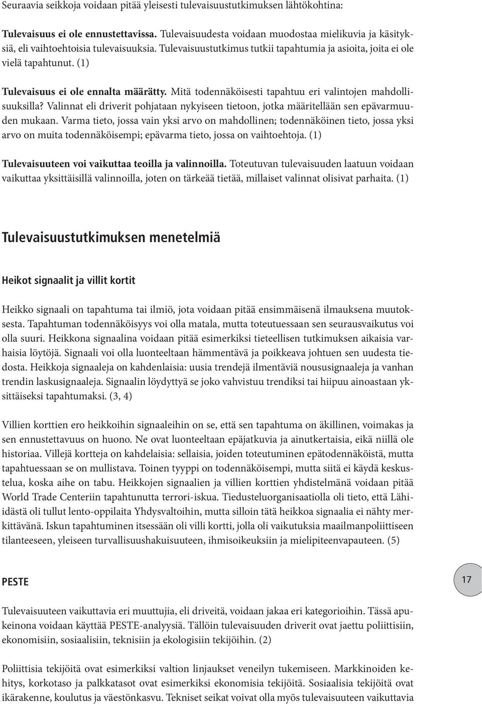 (1) Tulevaisuus ei ole ennalta määrätty. Mitä todennäköisesti tapahtuu eri valintojen mahdollisuuksilla? Valinnat eli driverit pohjataan nykyiseen tietoon, jotka määritellään sen epävarmuuden mukaan.