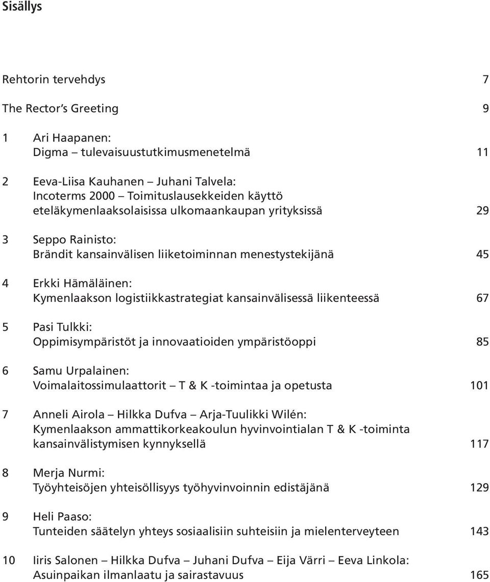 kansainvälisessä liikenteessä 67 5 Pasi Tulkki: Oppimisympäristöt ja innovaatioiden ympäristöoppi 85 6 Samu Urpalainen: Voimalaitossimulaattorit T & K -toimintaa ja opetusta 101 7 Anneli Airola