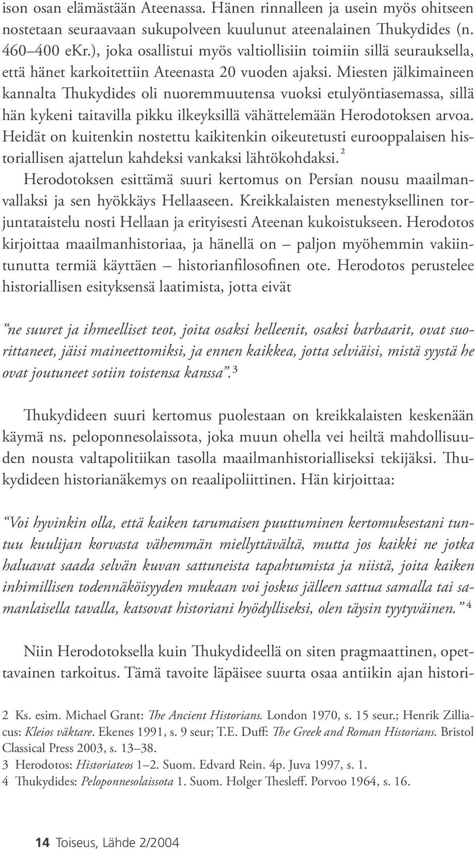 Miesten jälkimaineen kannalta Thukydides oli nuoremmuutensa vuoksi etulyöntiasemassa, sillä hän kykeni taitavilla pikku ilkeyksillä vähättelemään Herodotoksen arvoa.