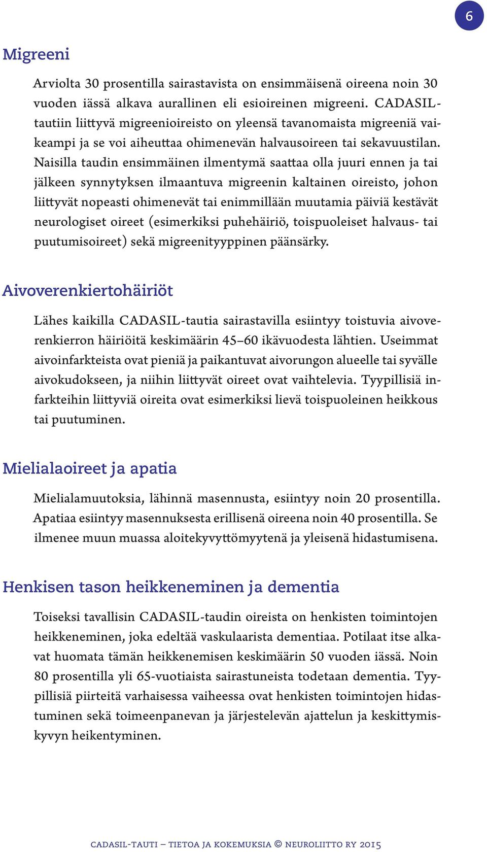 Naisilla taudin ensimmäinen ilmentymä saattaa olla juuri ennen ja tai jälkeen synnytyksen ilmaantuva migreenin kaltainen oireisto, johon liittyvät nopeasti ohimenevät tai enimmillään muutamia päiviä