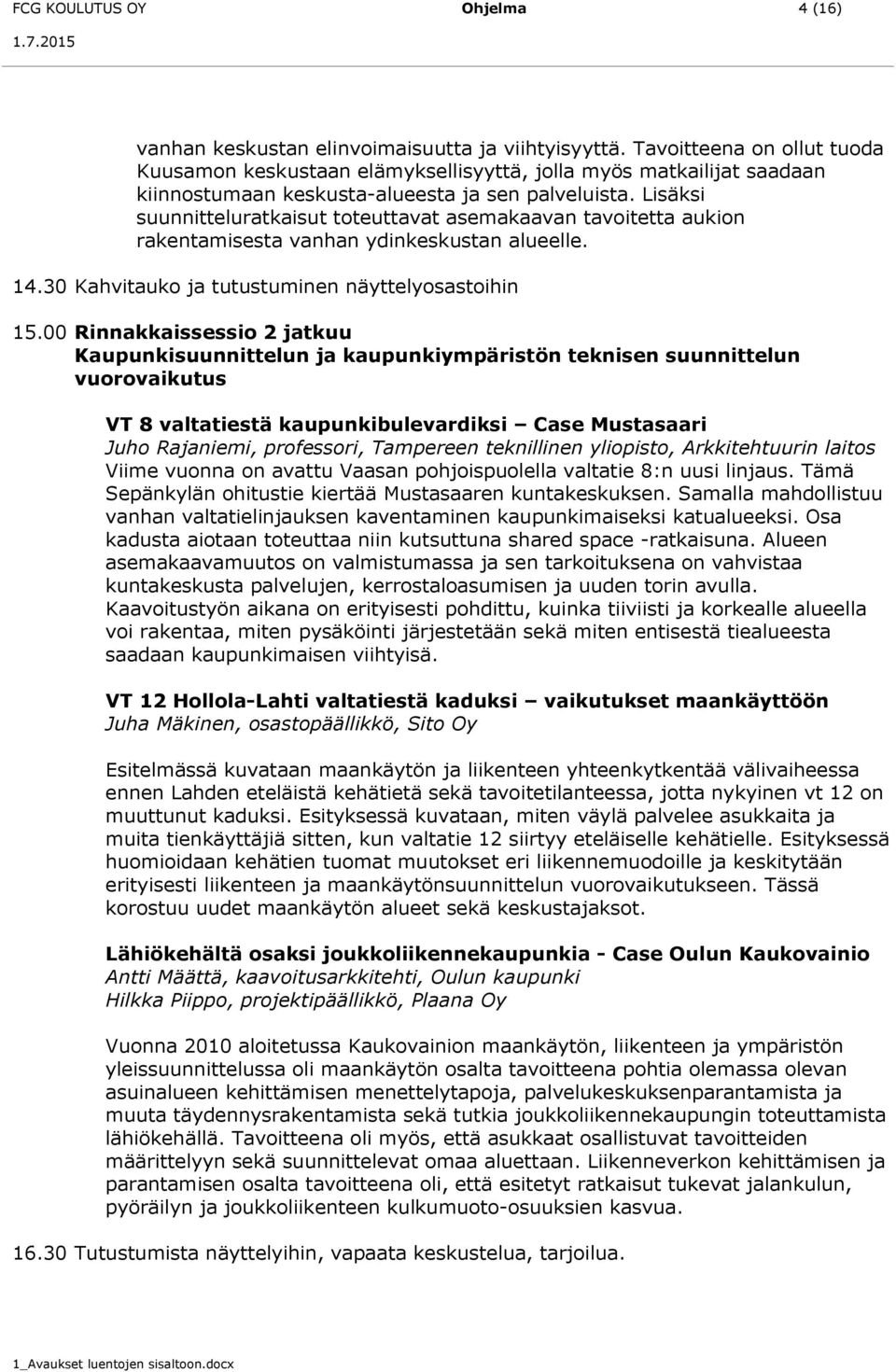 Lisäksi suunnitteluratkaisut toteuttavat asemakaavan tavoitetta aukion rakentamisesta vanhan ydinkeskustan alueelle. 14.30 Kahvitauko ja tutustuminen näyttelyosastoihin 15.