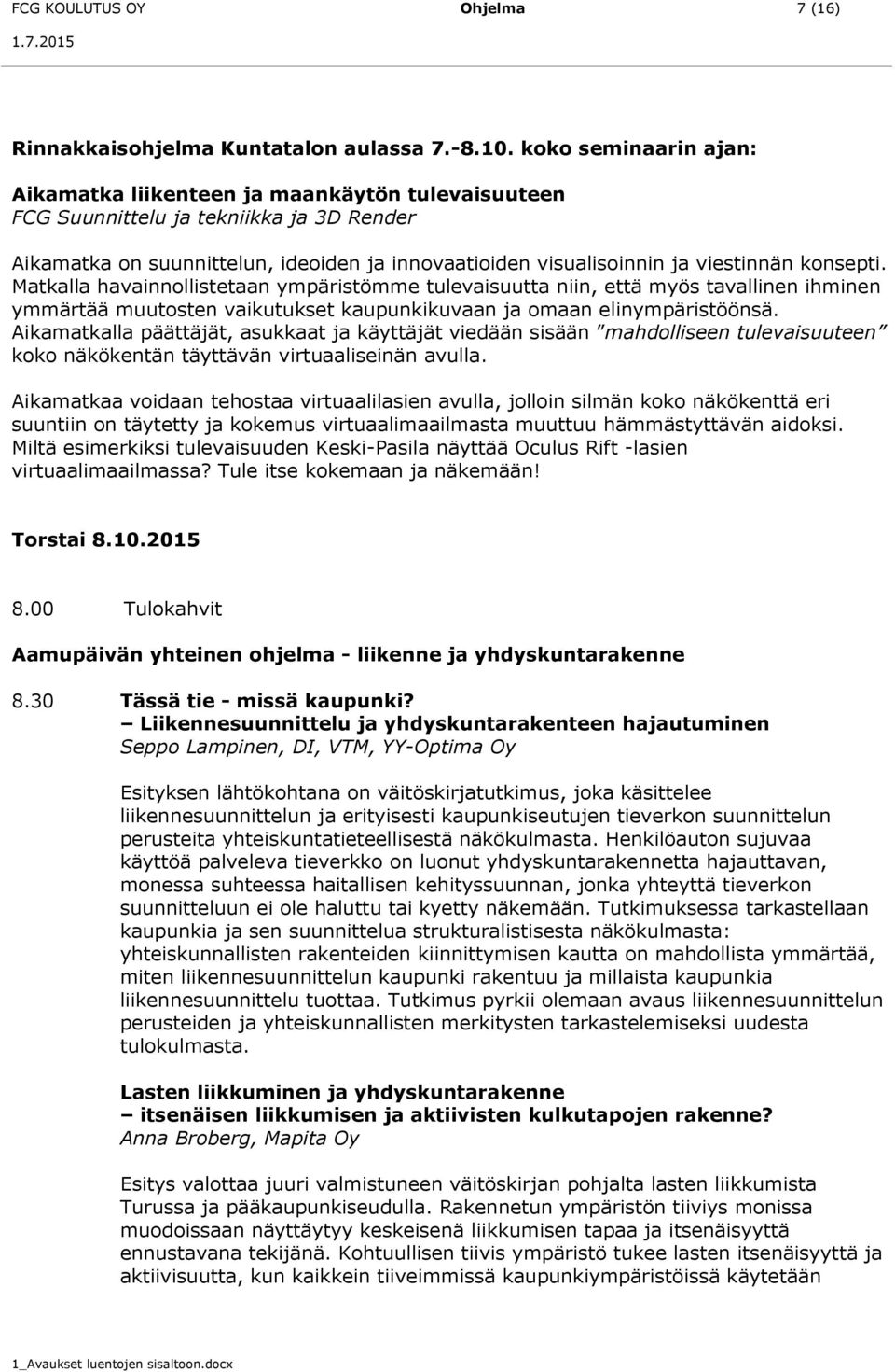 konsepti. Matkalla havainnollistetaan ympäristömme tulevaisuutta niin, että myös tavallinen ihminen ymmärtää muutosten vaikutukset kaupunkikuvaan ja omaan elinympäristöönsä.
