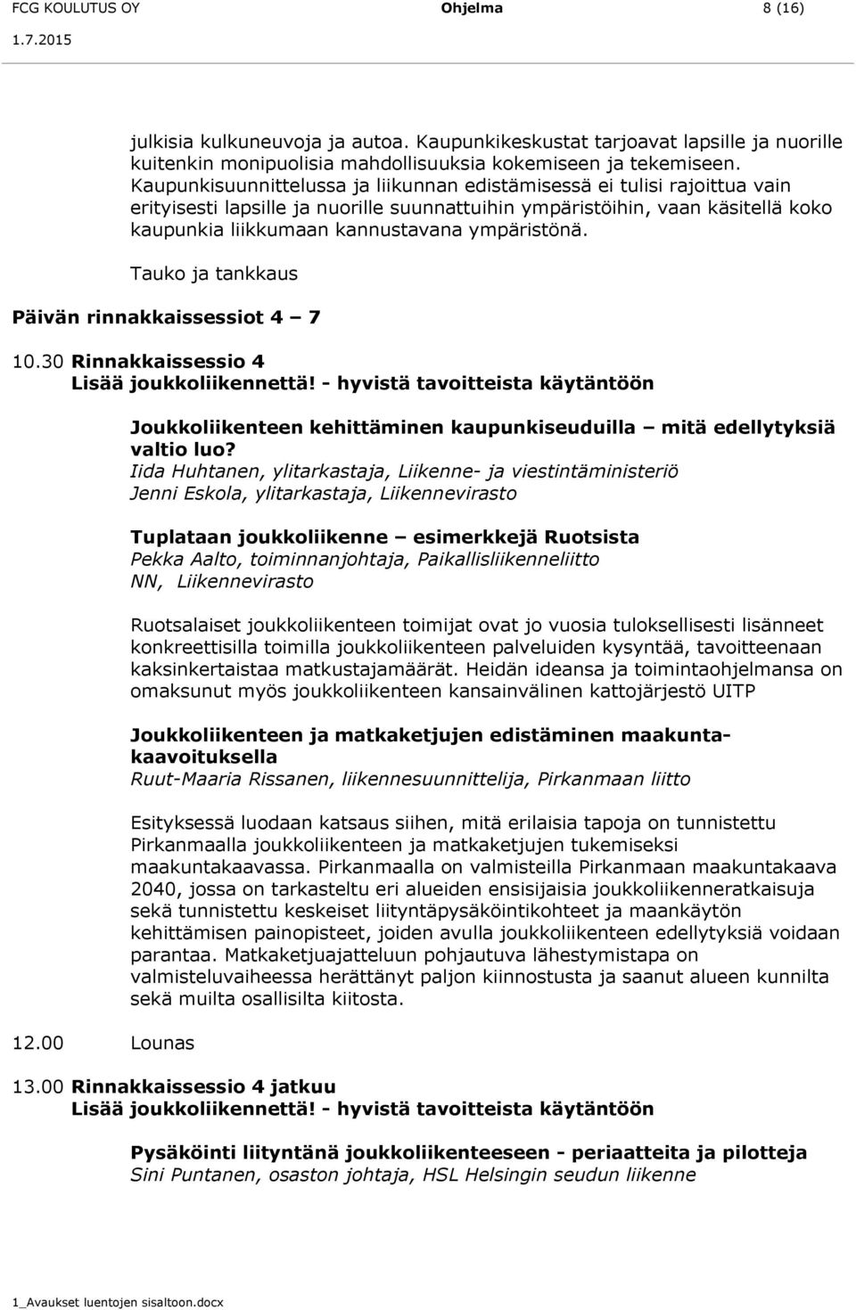 ympäristönä. Tauko ja tankkaus Päivän rinnakkaissessiot 4 7 10.30 Rinnakkaissessio 4 Lisää joukkoliikennettä! - hyvistä tavoitteista käytäntöön 12.