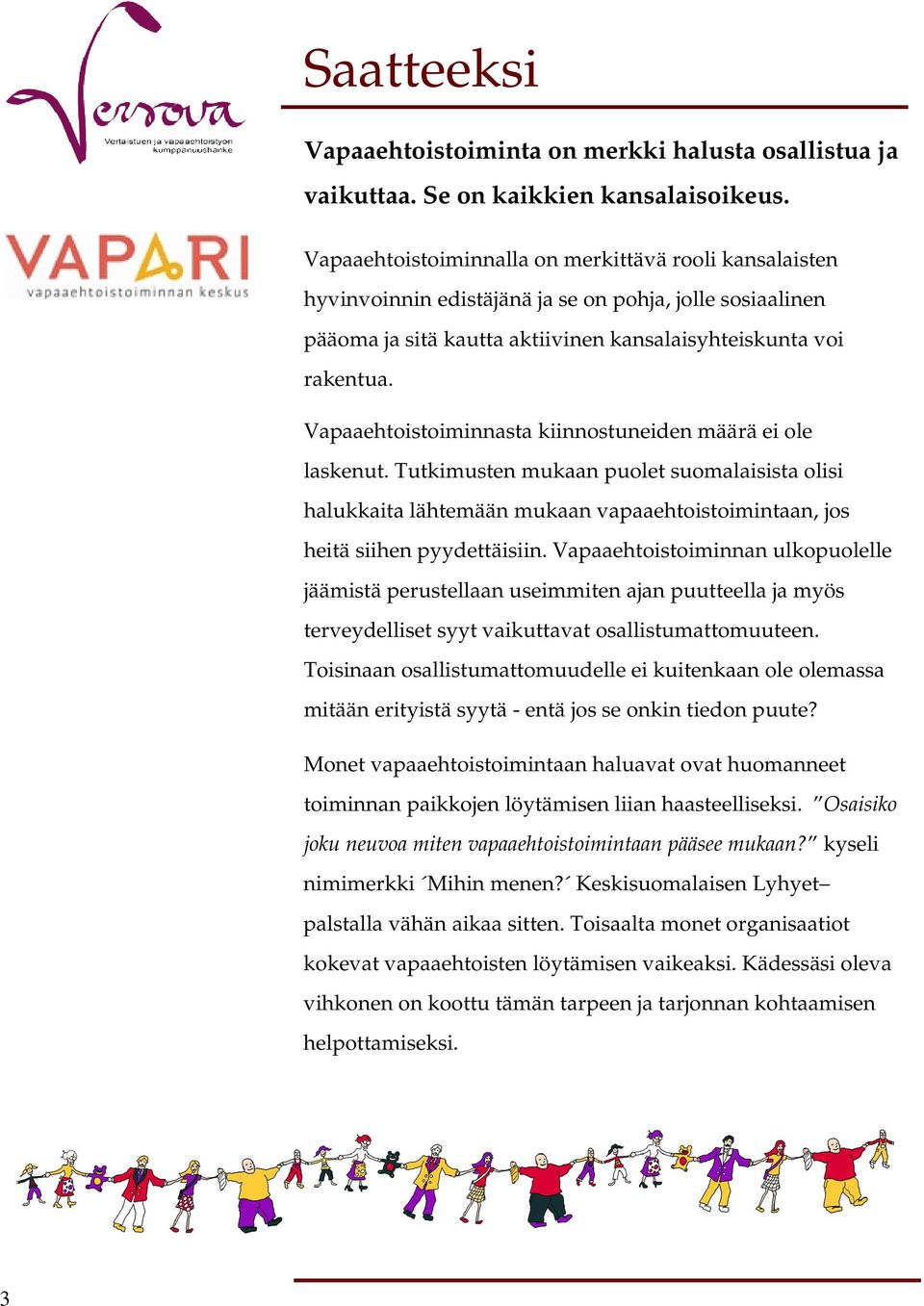 Vapaaehtoistoiminnasta kiinnostuneiden määrä ei ole laskenut. Tutkimusten mukaan puolet suomalaisista olisi halukkaita lähtemään mukaan vapaaehtoistoimintaan, jos heitä siihen pyydettäisiin.