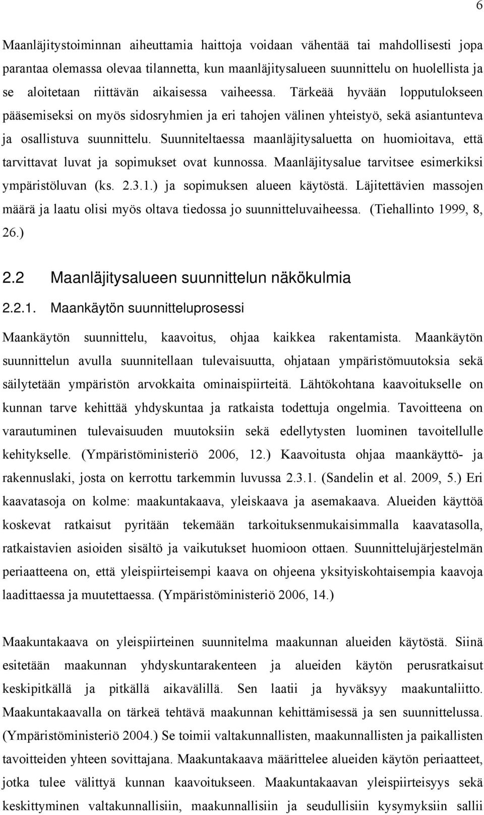 Suunniteltaessa maanläjitysaluetta on huomioitava, että tarvittavat luvat ja sopimukset ovat kunnossa. Maanläjitysalue tarvitsee esimerkiksi ympäristöluvan (ks. 2.3.1.) ja sopimuksen alueen käytöstä.