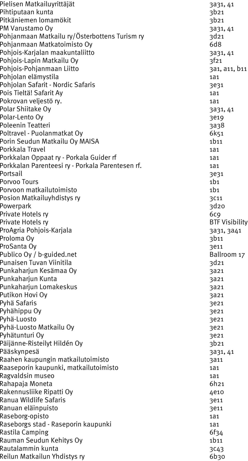 Polar Shiitake Oy 3a31, 41 Polar-Lento Oy 3e19 Poleenin Teatteri 3a38 Poltravel - Puolanmatkat Oy 6k51 Porin Seudun Matkailu Oy MAISA 1b11 Porkkala Travel Porkkalan Oppaat ry - Porkala Guider rf