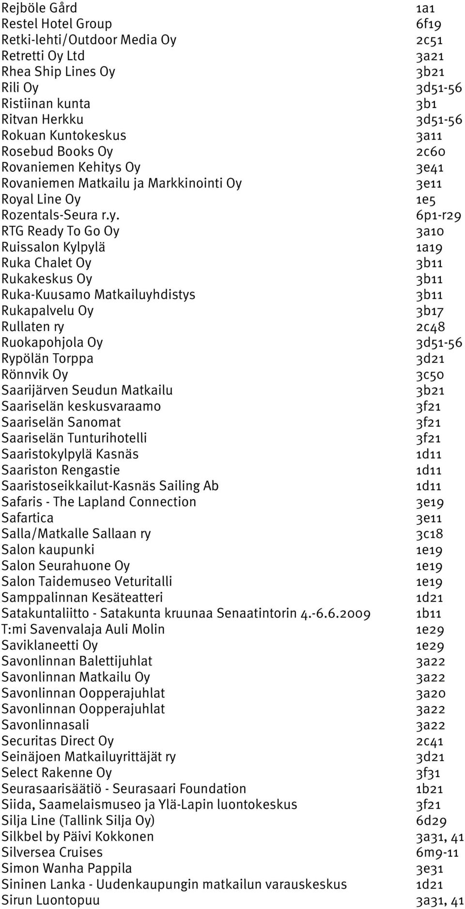 Oy 3e41 Rovaniemen Matkailu ja Markkinointi Oy Royal Line Oy 1e5 Rozentals-Seura r.y. RTG Ready To Go Oy 3a10 Ruissalon Kylpylä 9 Ruka Chalet Oy 3b11 Rukakeskus Oy 3b11 Ruka-Kuusamo Matkailuyhdistys