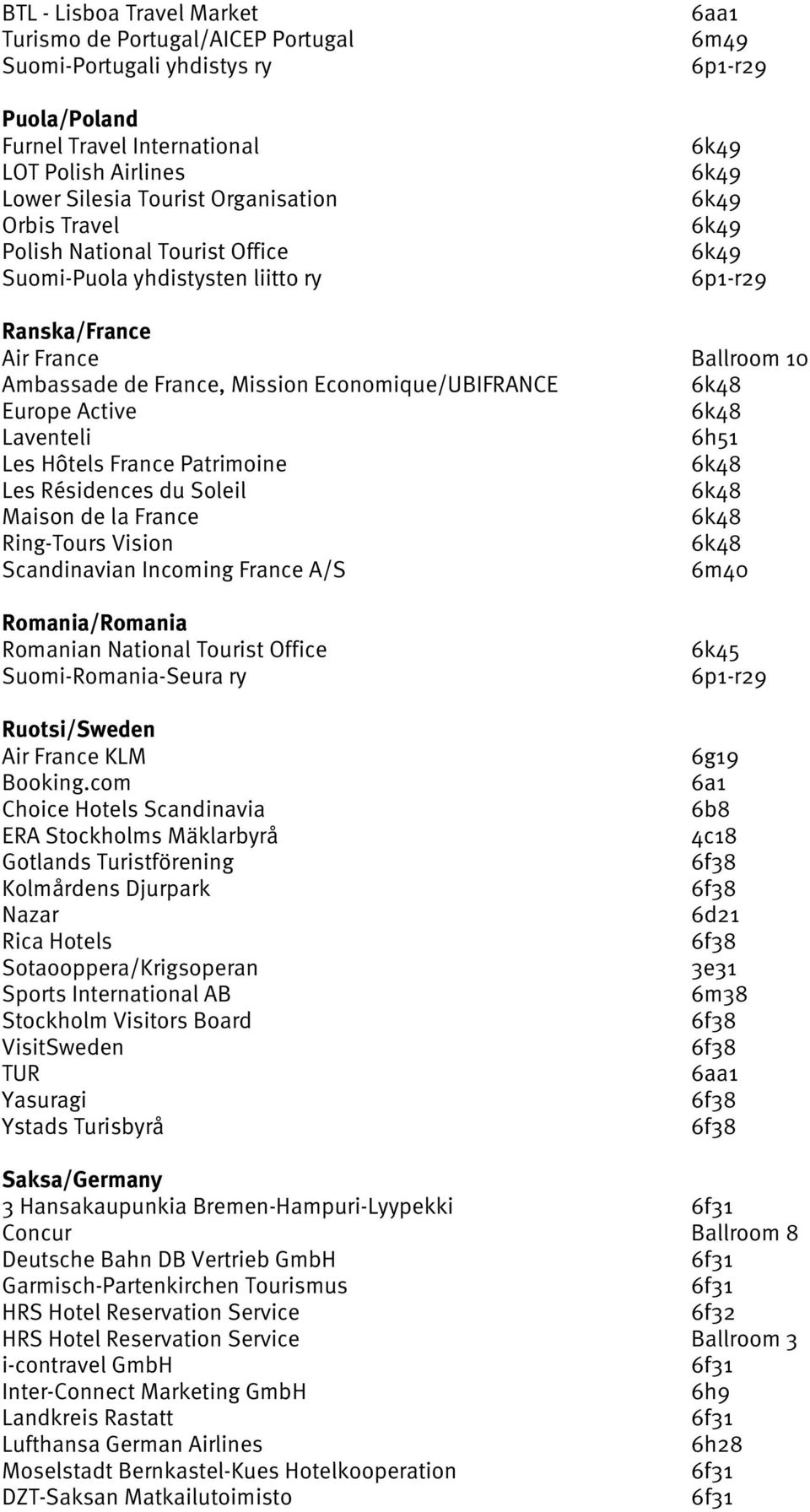 Active 6k48 Laventeli 6h51 Les Hôtels France Patrimoine 6k48 Les Résidences du Soleil 6k48 Maison de la France 6k48 Ring-Tours Vision 6k48 Scandinavian Incoming France A/S 6m40 Romania/Romania