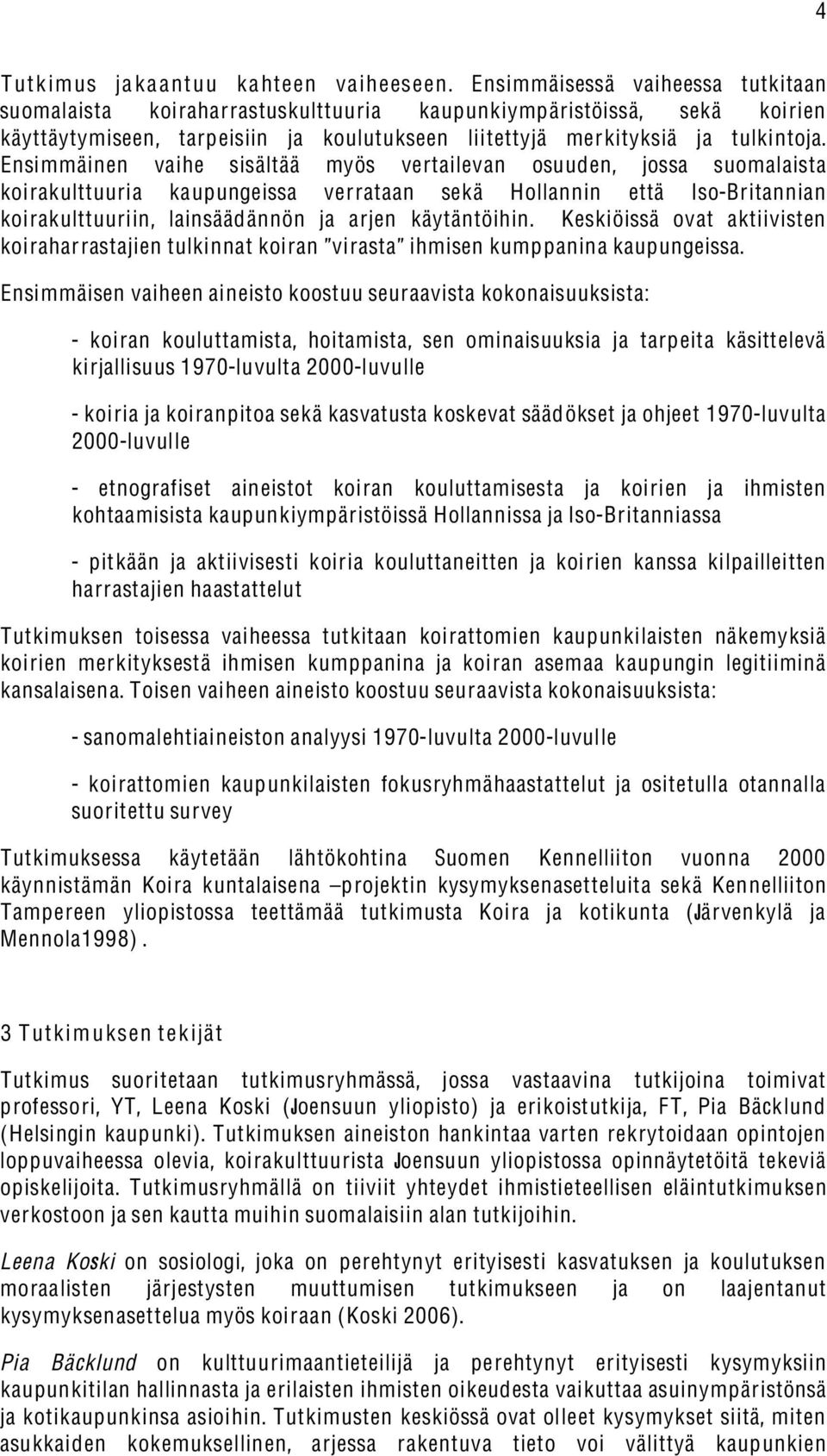 Ensimmäinen vaihe sisältää myös vertailevan osuuden, jossa suomalaista koirakulttuuria kaupungeissa verrataan sekä Hollannin että Iso-Britannian koirakulttuuriin, lainsäädännön ja arjen käytäntöihin.