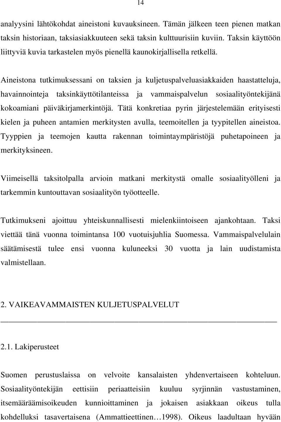 Aineistona tutkimuksessani on taksien ja kuljetuspalveluasiakkaiden haastatteluja, havainnointeja taksinkäyttötilanteissa ja vammaispalvelun sosiaalityöntekijänä kokoamiani päiväkirjamerkintöjä.