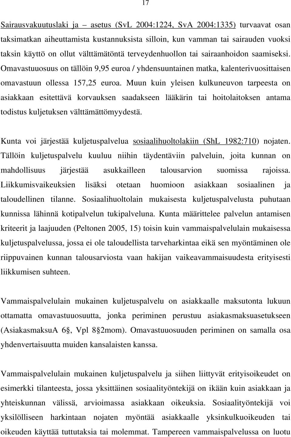 Muun kuin yleisen kulkuneuvon tarpeesta on asiakkaan esitettävä korvauksen saadakseen lääkärin tai hoitolaitoksen antama todistus kuljetuksen välttämättömyydestä.