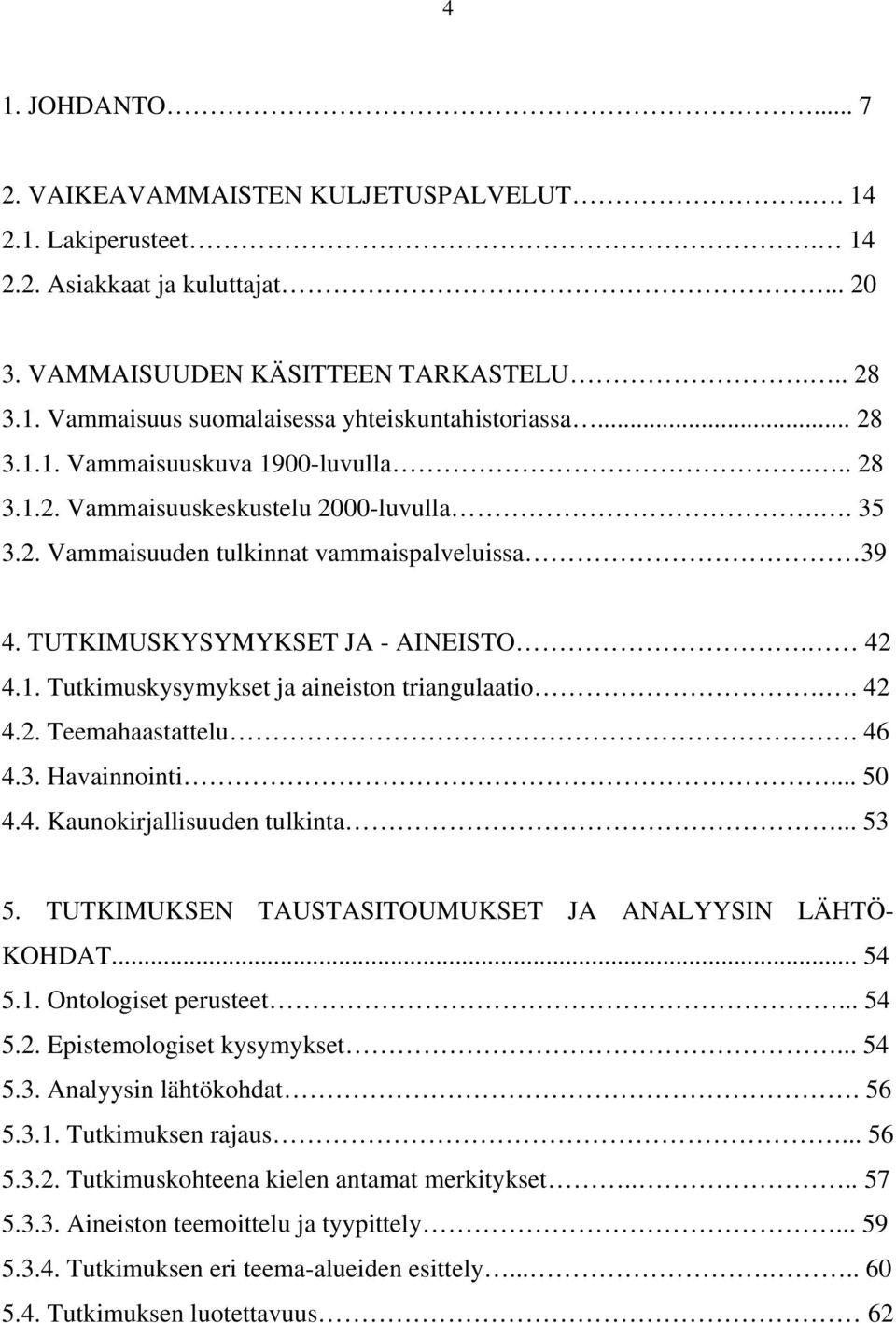 . 42 4.2. Teemahaastattelu. 46 4.3. Havainnointi... 50 4.4. Kaunokirjallisuuden tulkinta... 53 5. TUTKIMUKSEN TAUSTASITOUMUKSET JA ANALYYSIN LÄHTÖ- KOHDAT... 54 5.1. Ontologiset perusteet... 54 5.2. Epistemologiset kysymykset.