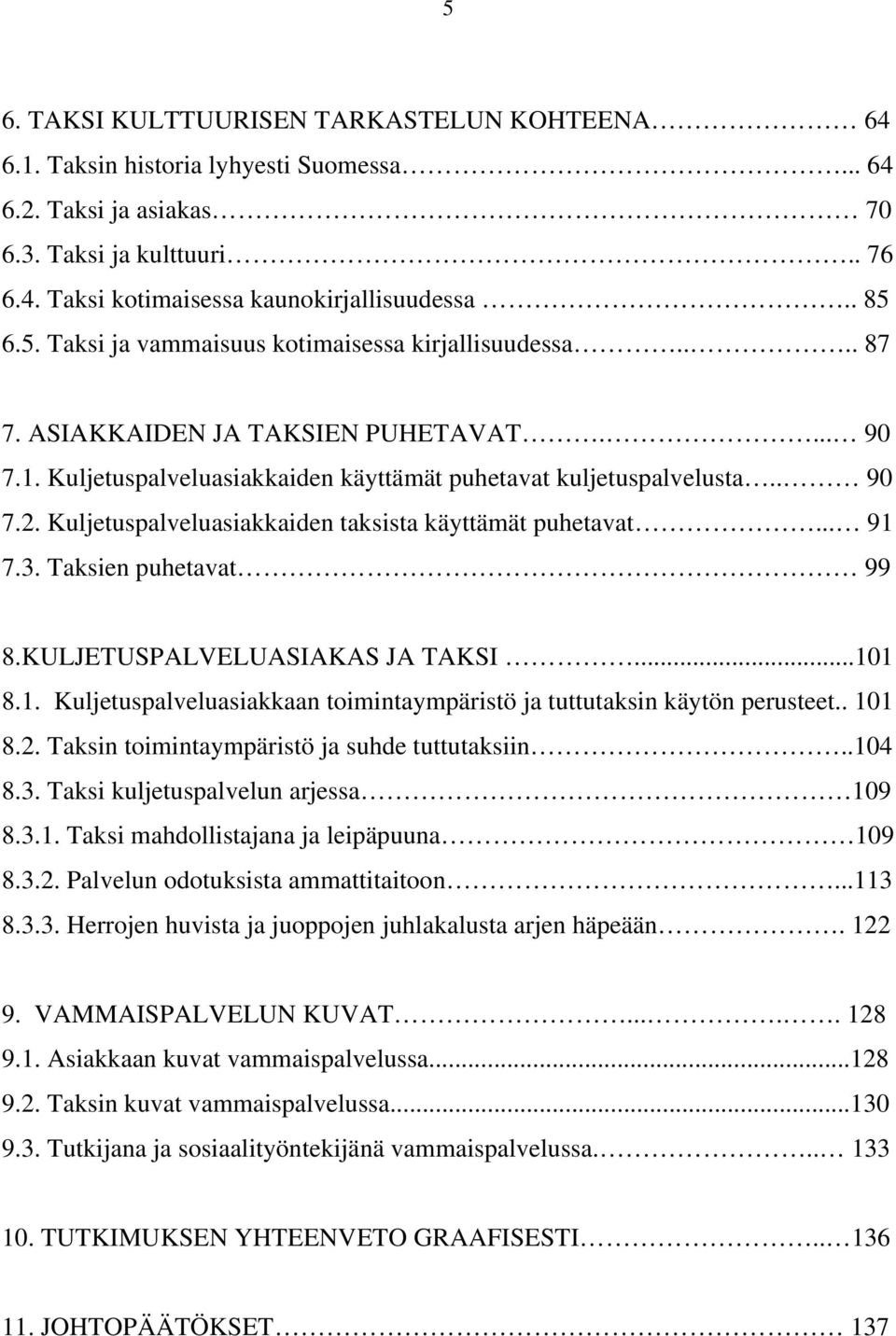 Kuljetuspalveluasiakkaiden taksista käyttämät puhetavat... 91 7.3. Taksien puhetavat 99 8.KULJETUSPALVELUASIAKAS JA TAKSI...101 8.1. Kuljetuspalveluasiakkaan toimintaympäristö ja tuttutaksin käytön perusteet.