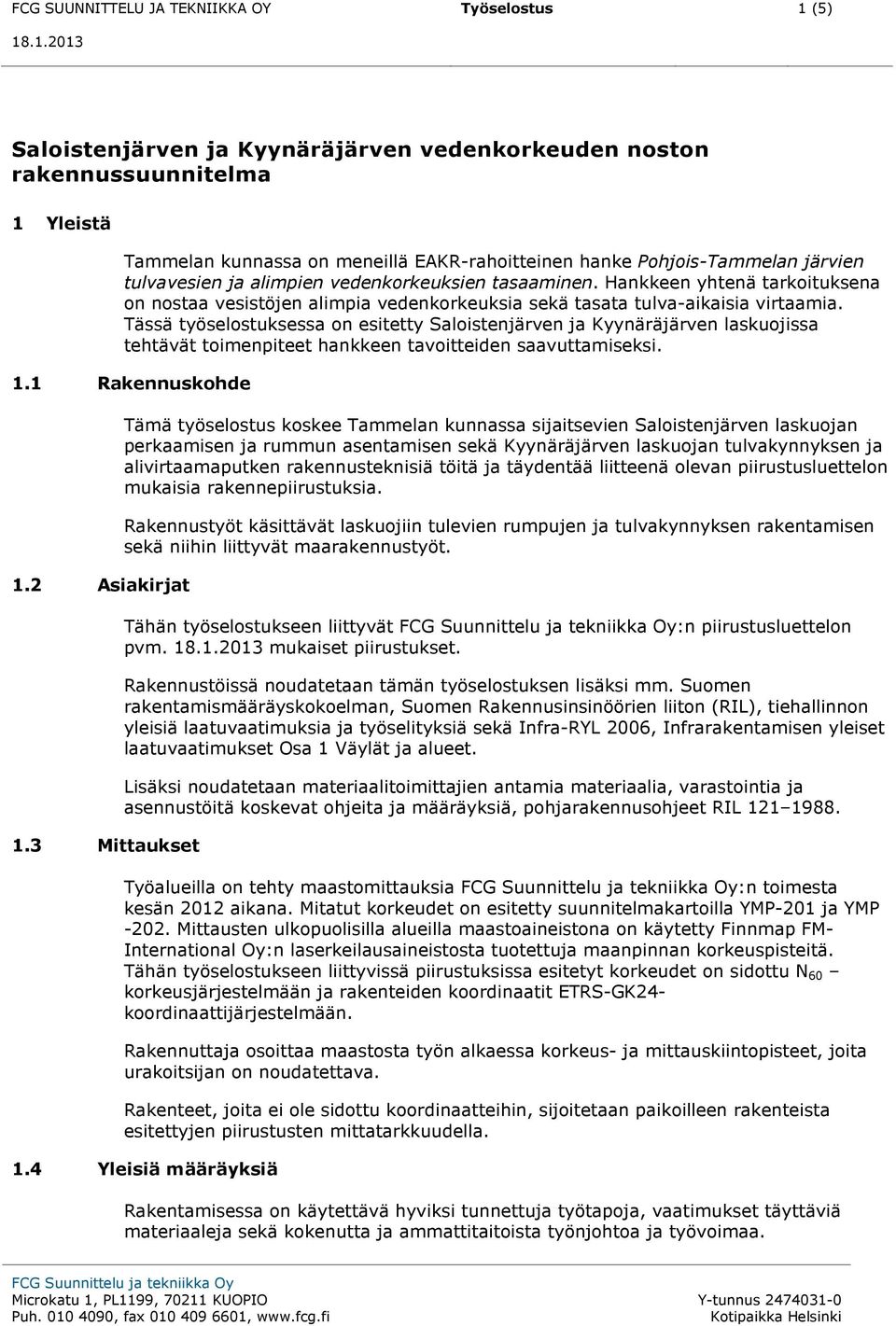 Tässä työselostuksessa on esitetty Saloistenjärven ja Kyynäräjärven laskuojissa tehtävät toimenpiteet hankkeen tavoitteiden saavuttamiseksi. 1.1 Rakennuskohde 1.2 Asiakirjat 1.