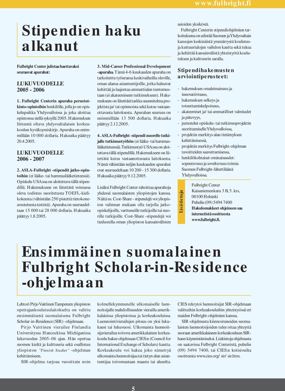 Hakemuksen liitteenä oltava yhdysvaltalaisen korkeakoulun hyväksymiskirje. Apuraha on enimmillään 10 000 dollaria. Hakuaika päättyy 20.4.2005. LUKUVUODELLE 2006-2007 2.