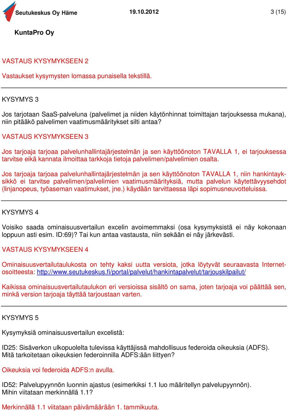 VASTAUS KYSYMYKSEEN 3 Jos tarjoaja tarjoaa palvelunhallintajärjestelmän ja sen käyttöönoton TAVALLA 1, ei tarjouksessa tarvitse eikä kannata ilmoittaa tarkkoja tietoja palvelimen/palvelimien osalta.