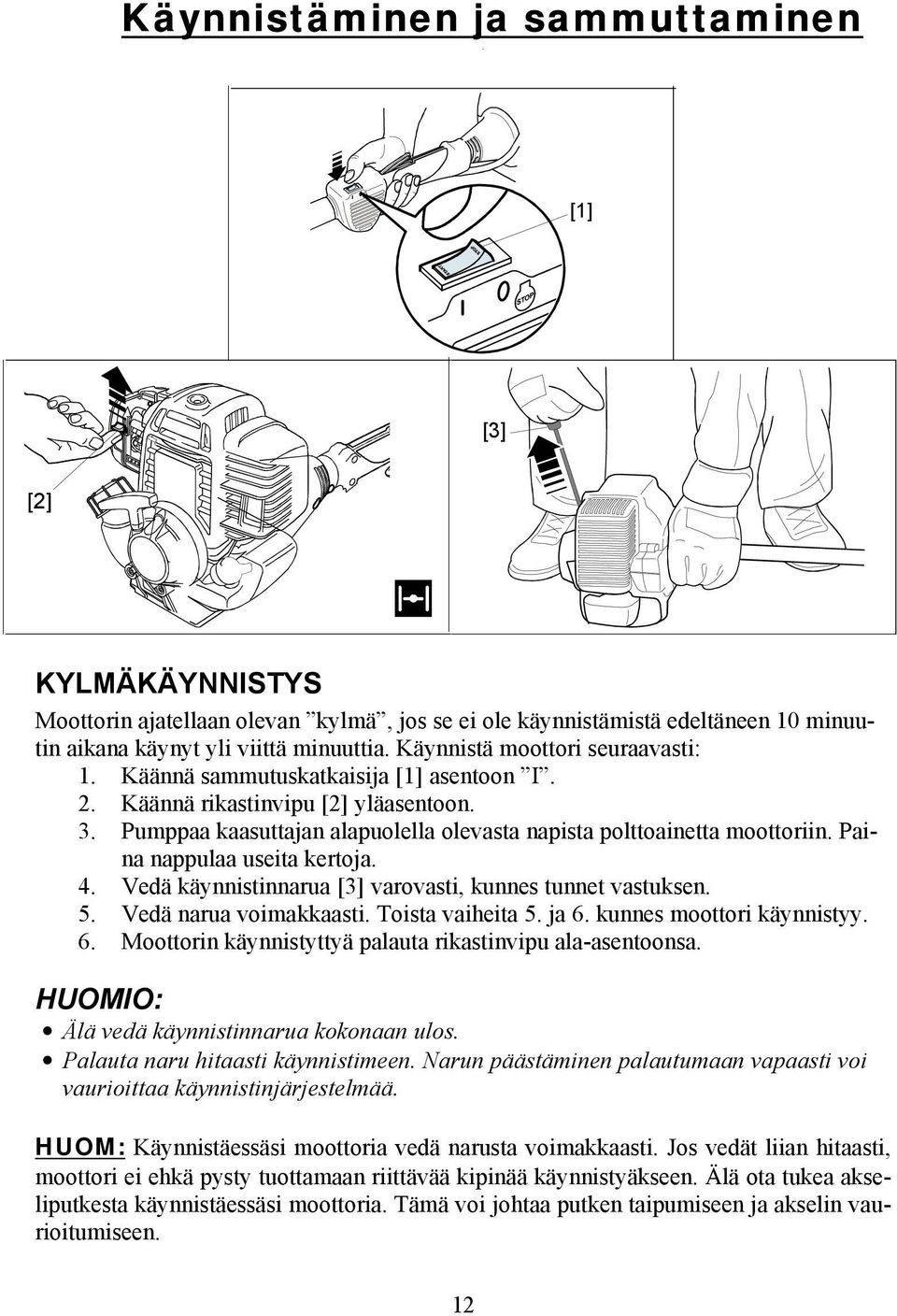 Paina nappulaa useita kertoja. 4. Vedä käynnistinnarua [3] varovasti, kunnes tunnet vastuksen. 5. Vedä narua voimakkaasti. Toista vaiheita 5. ja 6.