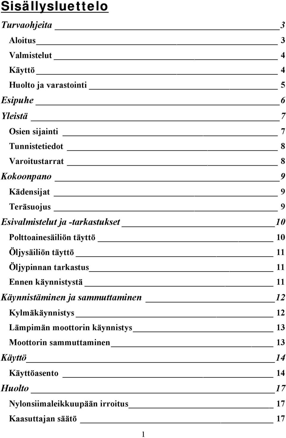 10 Öljysäiliön täyttö 11 Öljypinnan tarkastus 11 Ennen käynnistystä 11 Käynnistäminen ja sammuttaminen 12 Kylmäkäynnistys 12 Lämpimän