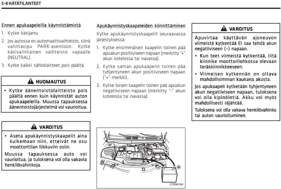 Z VAR AROITUS Aseta apukäynnistyskaapelit aina kulkemaan niin, etteivät ne osu moottoritilan liikkuviin osiin. Muussa tapauksessa auto voi vaurioitua, ja tuloksena voi olla vakavia henkilövahinkoja.