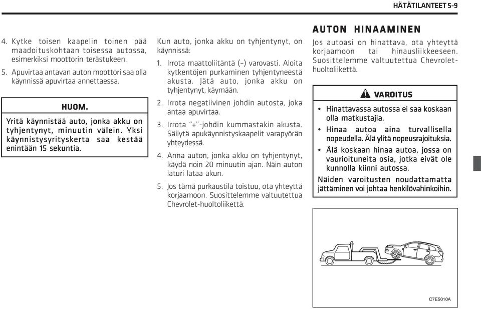 Irrota maattoliitäntä ( ) varovasti. Aloita kytkentöjen purkaminen tyhjentyneestä akusta. Jätä auto, jonka akku on tyhjentynyt, käymään. 2. Irrota negatiivinen johdin autosta, joka antaa apuvirtaa. 3.