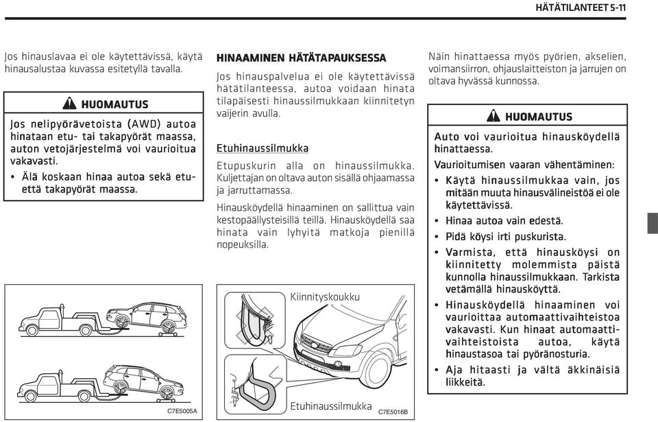 HINAAMINEN AMINEN HÄTÄTAP APAUKSESS UKSESSA Jos hinauspalvelua ei ole käytettävissä hätätilanteessa, autoa voidaan hinata tilapäisesti hinaussilmukkaan kiinnitetyn vaijerin avulla.