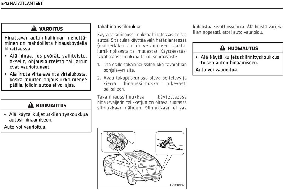 Älä käytä kuljetuskiinnityskoukkua autosi hinaamiseen. Auto voi vaurioitua. Tak akahinaussilmukk ahinaussilmukka Käytä takahinaussilmukkaa hinatessasi toista autoa.