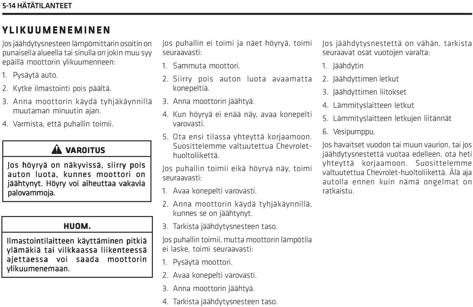 Z VAR AROITUS Jos höyryä on näkyvissä, siirry pois auton luota, kunnes moottori on jäähtynyt. Höyry voi aiheuttaa vakavia palovammoja. HUOM.