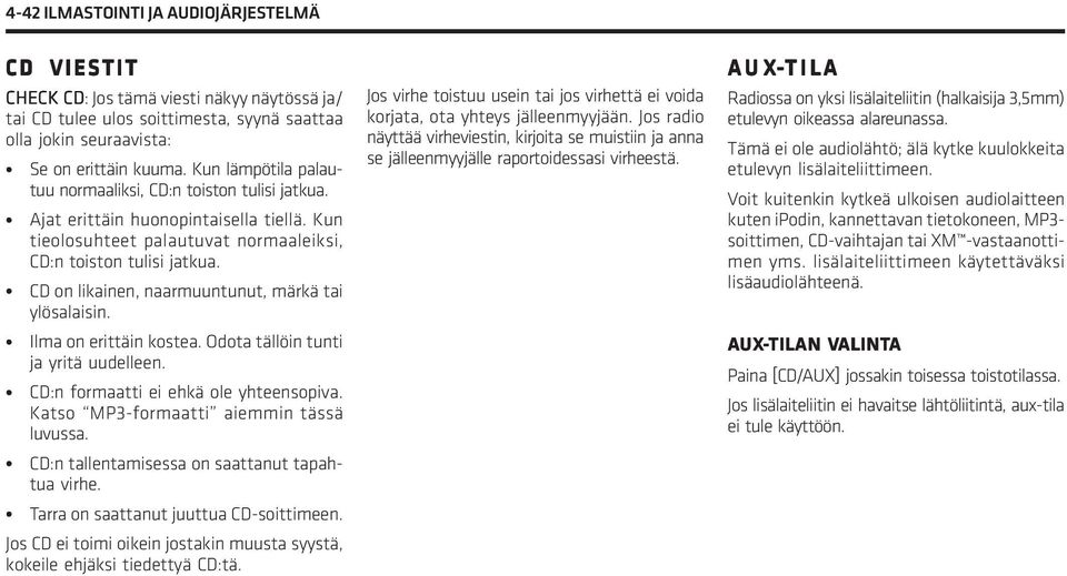 CD on likainen, naarmuuntunut, märkä tai ylösalaisin. Ilma on erittäin kostea. Odota tällöin tunti ja yritä uudelleen. CD:n formaatti ei ehkä ole yhteensopiva.