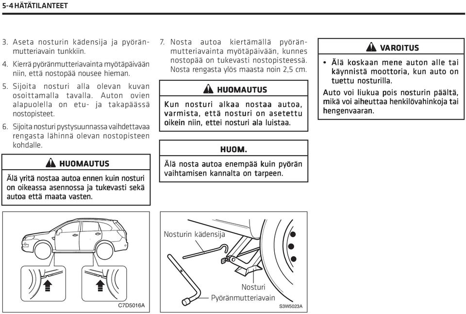 Sijoita nosturi pystysuunnassa vaihdettavaa rengasta lähinnä olevan nostopisteen kohdalle. Älä yritä nostaa autoa ennen kuin nosturi on oikeassa asennossa ja tukevasti sekä autoa että maata vasten. 7.