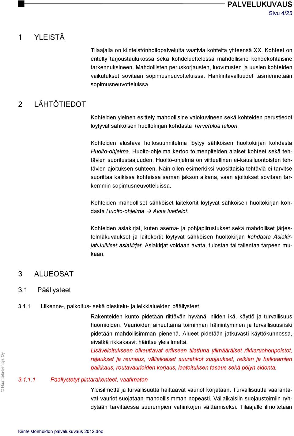 2 LÄHTÖTIEDOT Kohteiden yleinen esittely mahdollisine valokuvineen sekä kohteiden perustiedot löytyvät sähköisen huoltokirjan kohdasta Tervetuloa taloon.