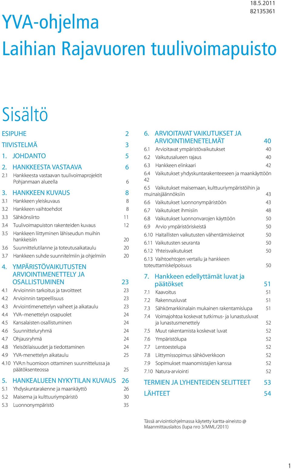 4 Tuulivoimapuiston rakenteiden kuvaus 12 3.5 Hankkeen liittyminen lähiseudun muihin hankkeisiin 20 3.6 Suunnittelutilanne ja toteutusaikataulu 20 3.7 Hankkeen suhde suunnitelmiin ja ohjelmiin 20 4.