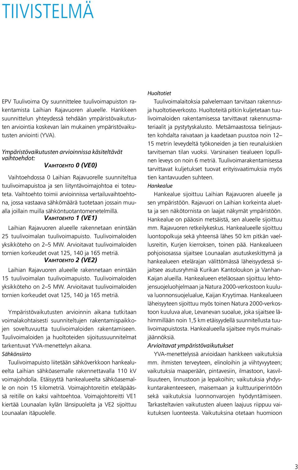 Ympäristövaikutusten arvioinnissa käsiteltävät vaihtoehdot: Vaihtoehto 0 (VE0) Vaihtoehdossa 0 Laihian Rajavuorelle suunniteltua tuulivoimapuistoa ja sen liityntävoimajohtoa ei toteuteta.