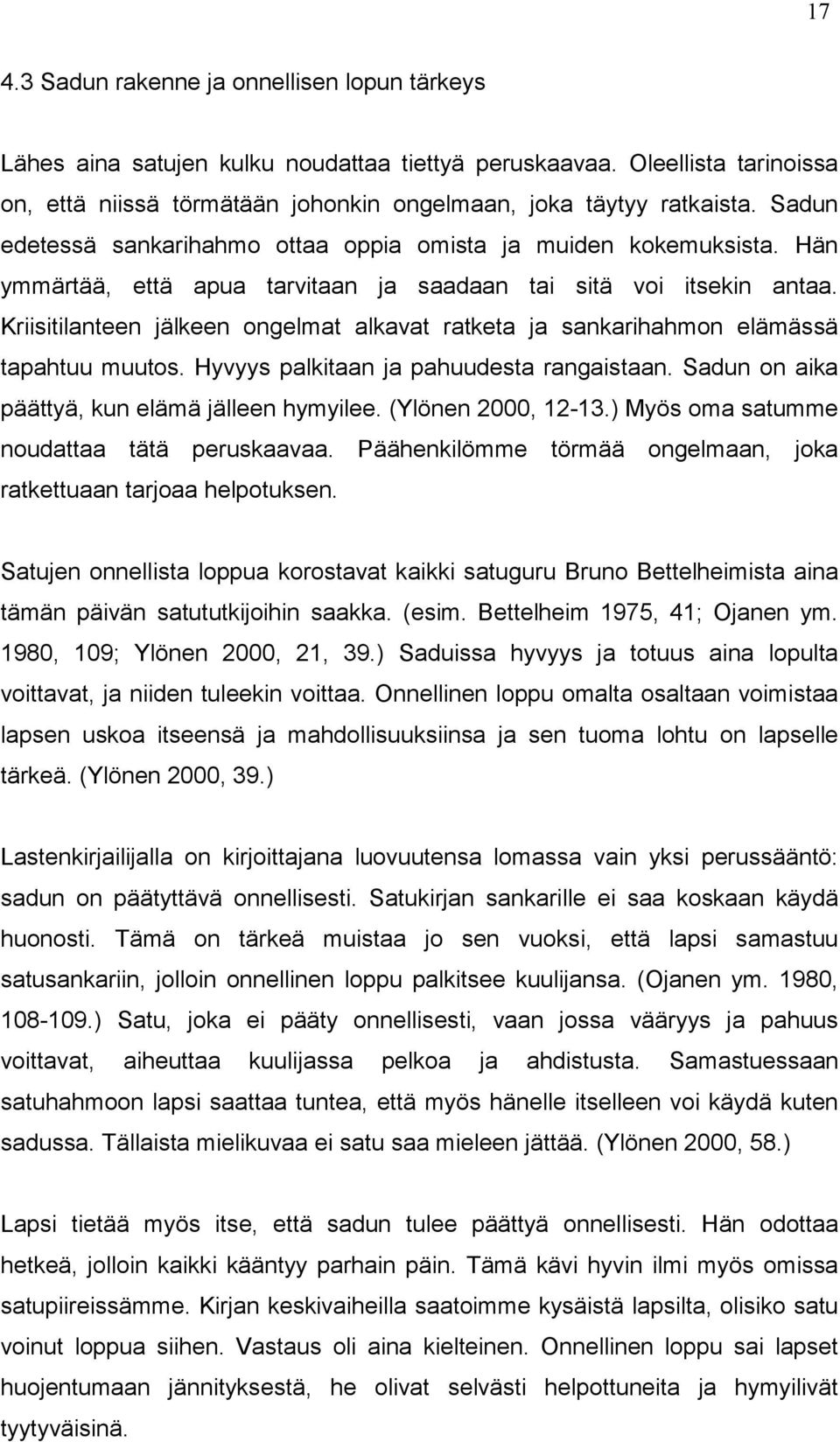 Kriisitilanteen jälkeen ongelmat alkavat ratketa ja sankarihahmon elämässä tapahtuu muutos. Hyvyys palkitaan ja pahuudesta rangaistaan. Sadun on aika päättyä, kun elämä jälleen hymyilee.