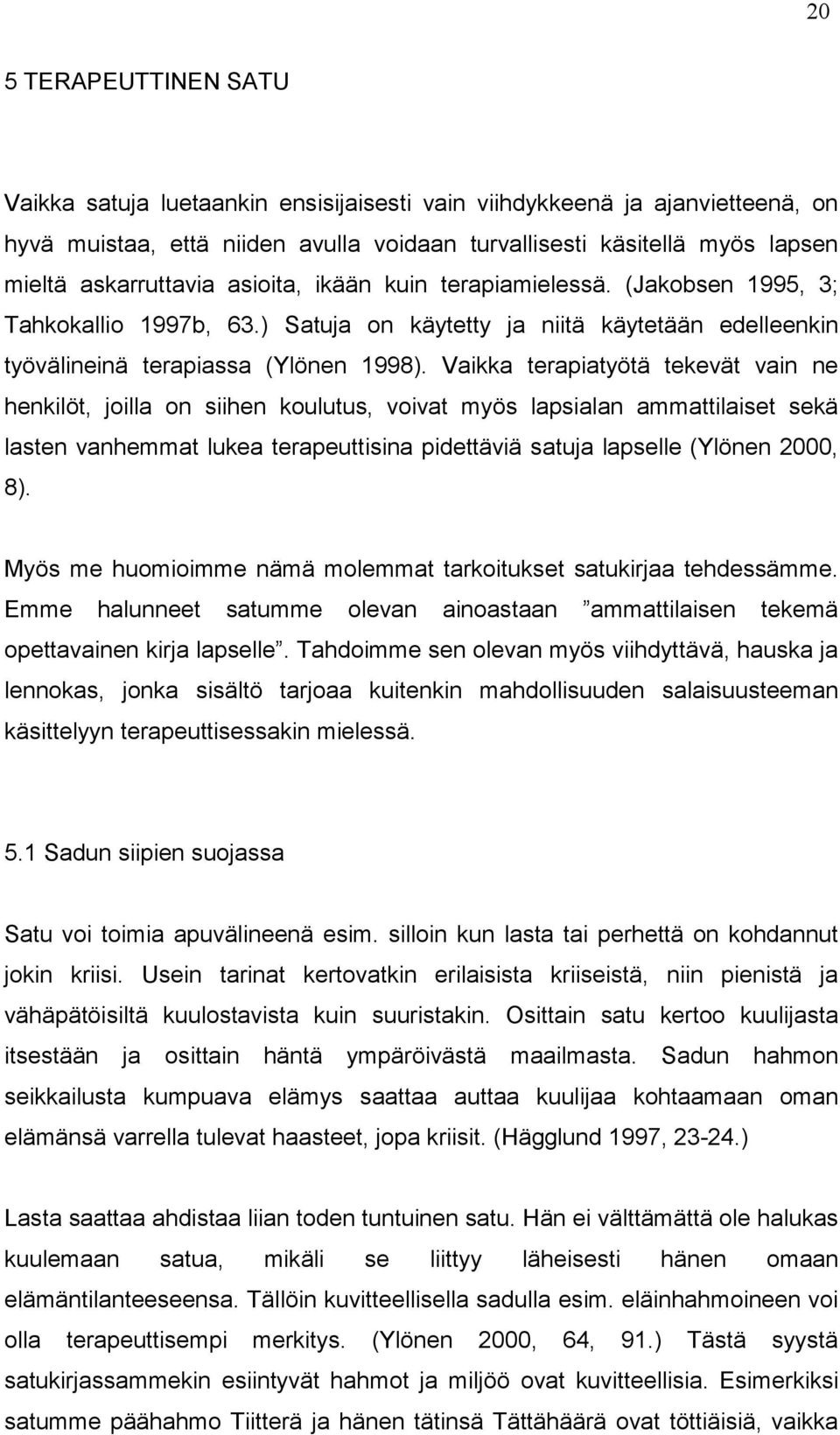 Vaikka terapiatyötä tekevät vain ne henkilöt, joilla on siihen koulutus, voivat myös lapsialan ammattilaiset sekä lasten vanhemmat lukea terapeuttisina pidettäviä satuja lapselle (Ylönen 2000, 8).