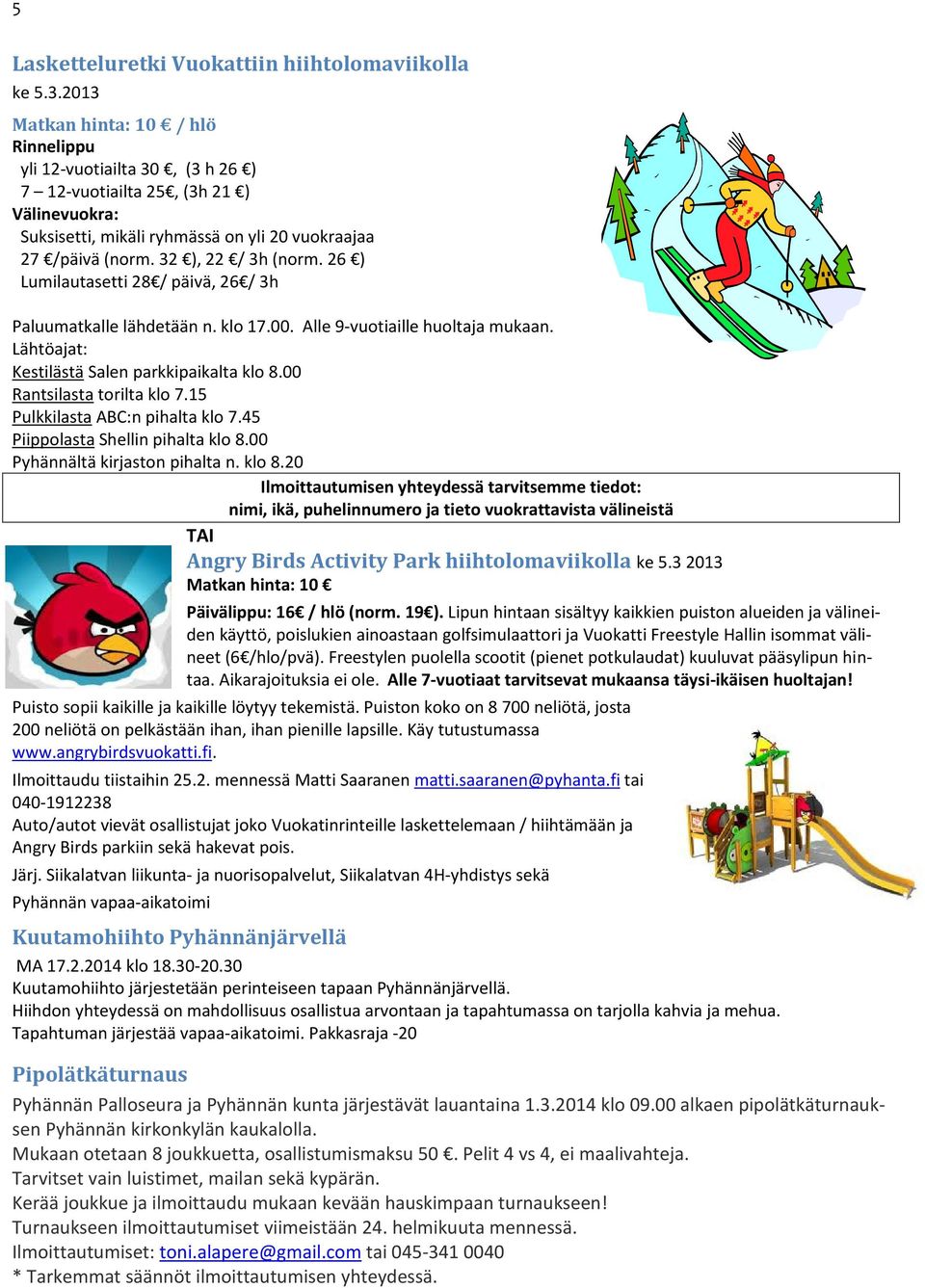 26 ) Lumilautasetti 28 / päivä, 26 / 3h Paluumatkalle lähdetään n. klo 17.00. Alle 9-vuotiaille huoltaja mukaan. Lähtöajat: Kestilästä Salen parkkipaikalta klo 8.00 Rantsilasta torilta klo 7.