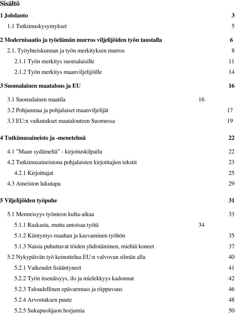 3 EU:n vaikutukset maatalouteen Suomessa 19 4 Tutkimusaineisto ja -menetelmä 22 4.1 Maan sydämeltä - kirjoituskilpailu 22 4.2 Tutkimusaineistona pohjalaisten kirjoittajien tekstit 23 4.2.1 Kirjoittajat 25 4.