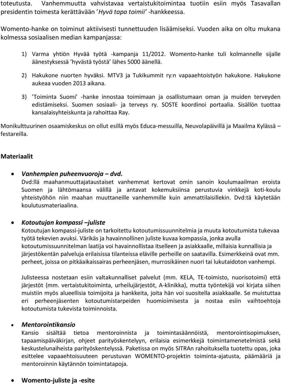 Womento-hanke tuli kolmannelle sijalle äänestyksessä hyvästä työstä lähes 5000 äänellä. 2) Hakukone nuorten hyväksi. MTV3 ja Tukikummit ry:n vapaaehtoistyön hakukone.