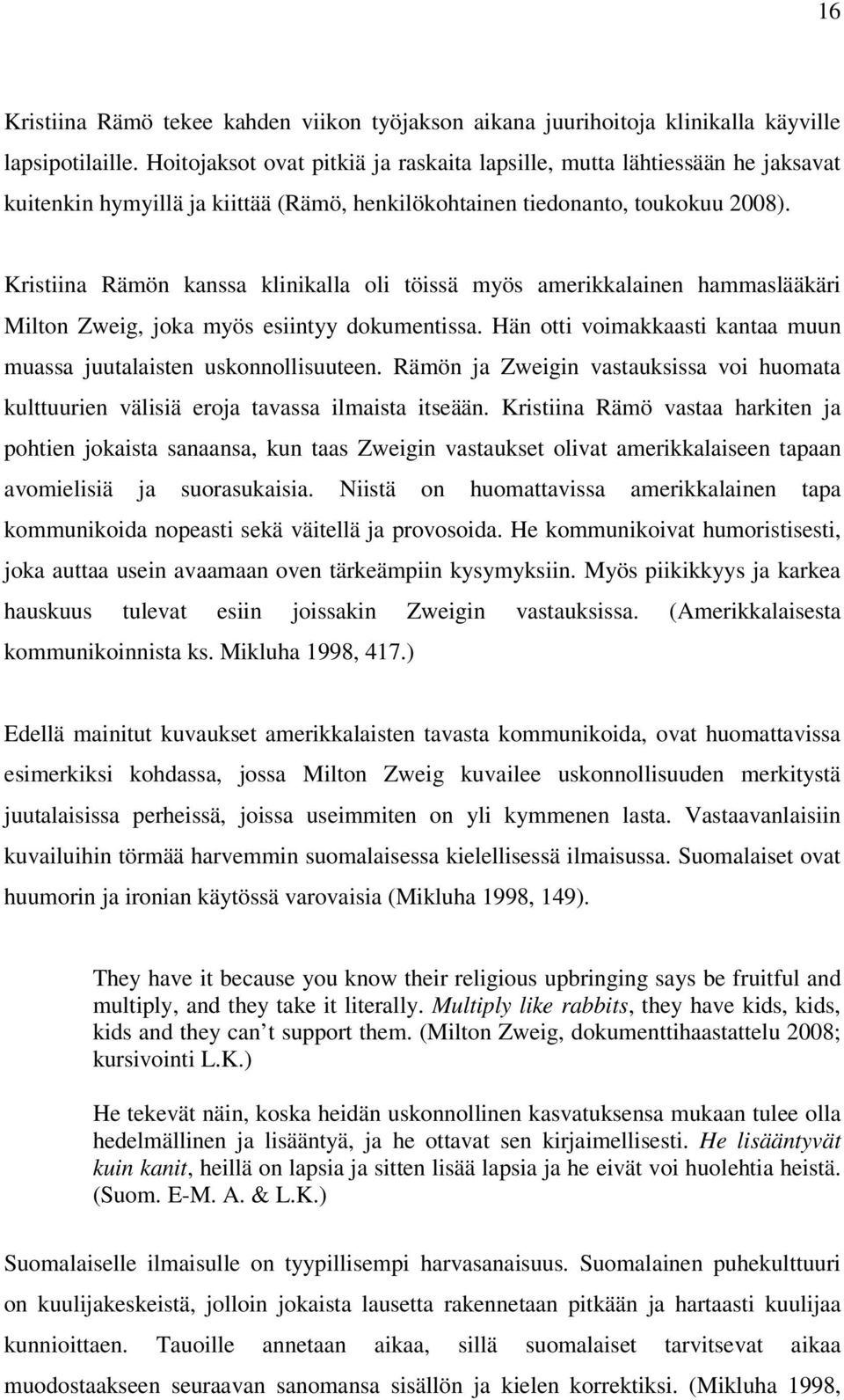 Kristiina Rämön kanssa klinikalla oli töissä myös amerikkalainen hammaslääkäri Milton Zweig, joka myös esiintyy dokumentissa. Hän otti voimakkaasti kantaa muun muassa juutalaisten uskonnollisuuteen.