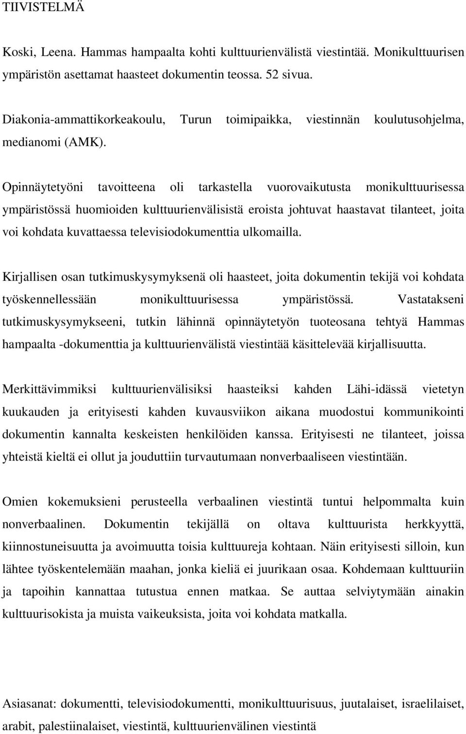 Opinnäytetyöni tavoitteena oli tarkastella vuorovaikutusta monikulttuurisessa ympäristössä huomioiden kulttuurienvälisistä eroista johtuvat haastavat tilanteet, joita voi kohdata kuvattaessa