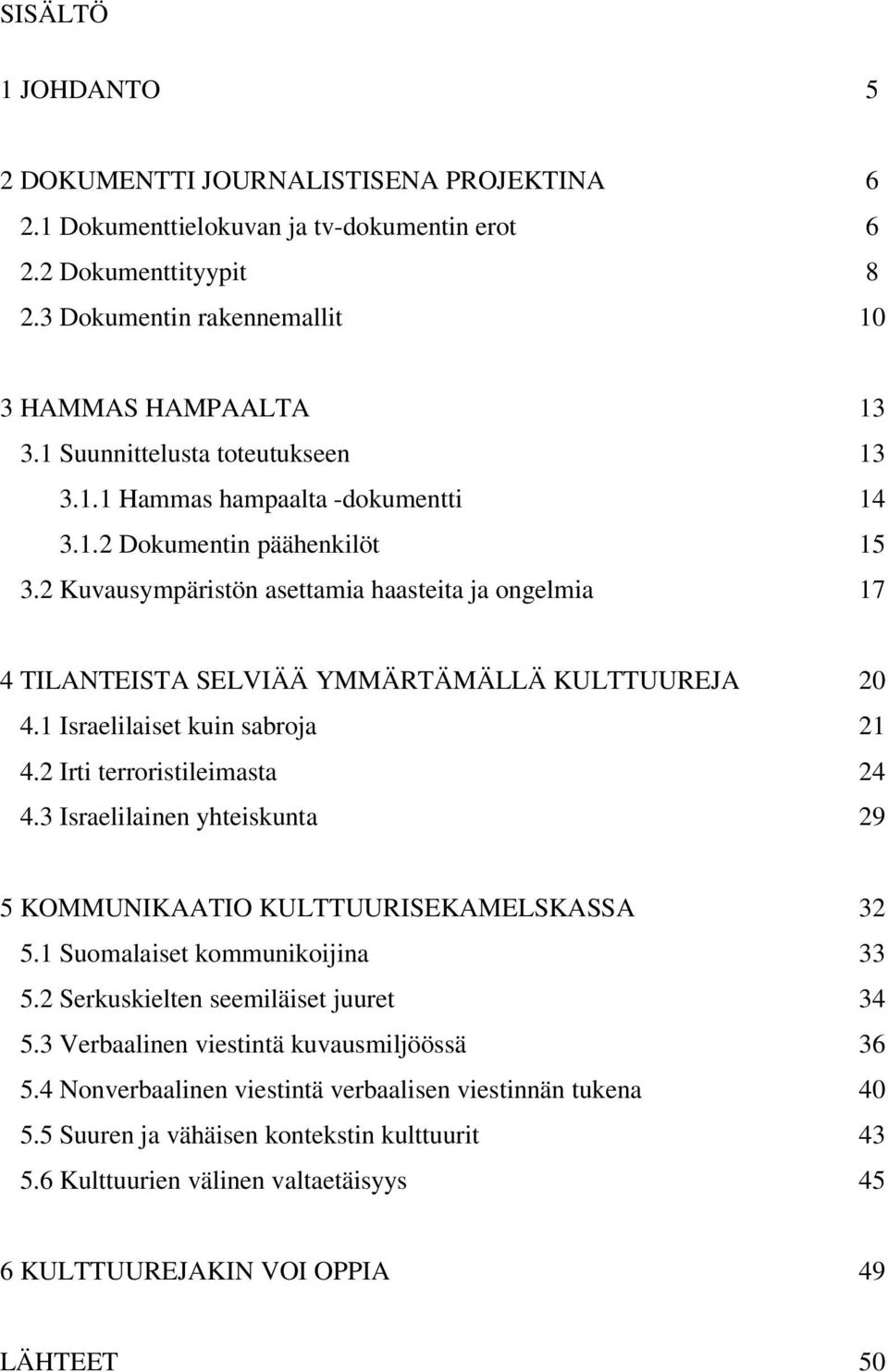 2 Kuvausympäristön asettamia haasteita ja ongelmia 17 4 TILANTEISTA SELVIÄÄ YMMÄRTÄMÄLLÄ KULTTUUREJA 20 4.1 Israelilaiset kuin sabroja 21 4.2 Irti terroristileimasta 24 4.