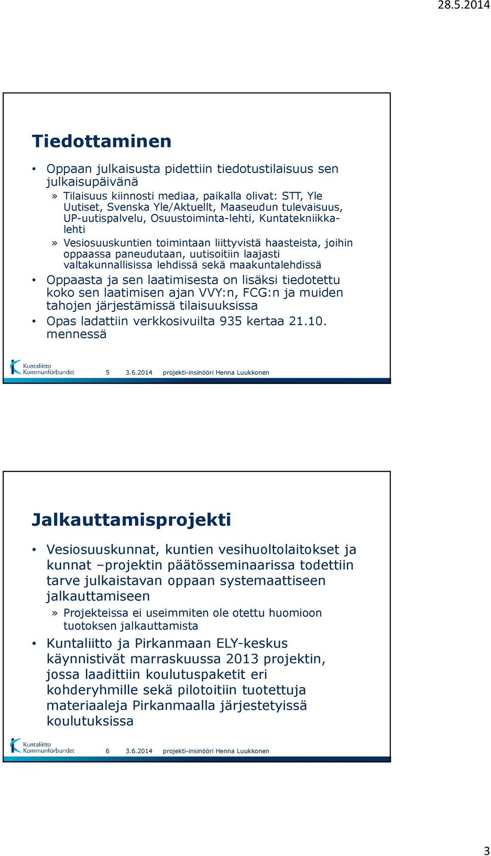 maakuntalehdissä Oppaasta ja sen laatimisesta on lisäksi tiedotettu koko sen laatimisen ajan VVY:n, FCG:n ja muiden tahojen järjestämissä tilaisuuksissa Opas ladattiin verkkosivuilta 935 kertaa 21.10.