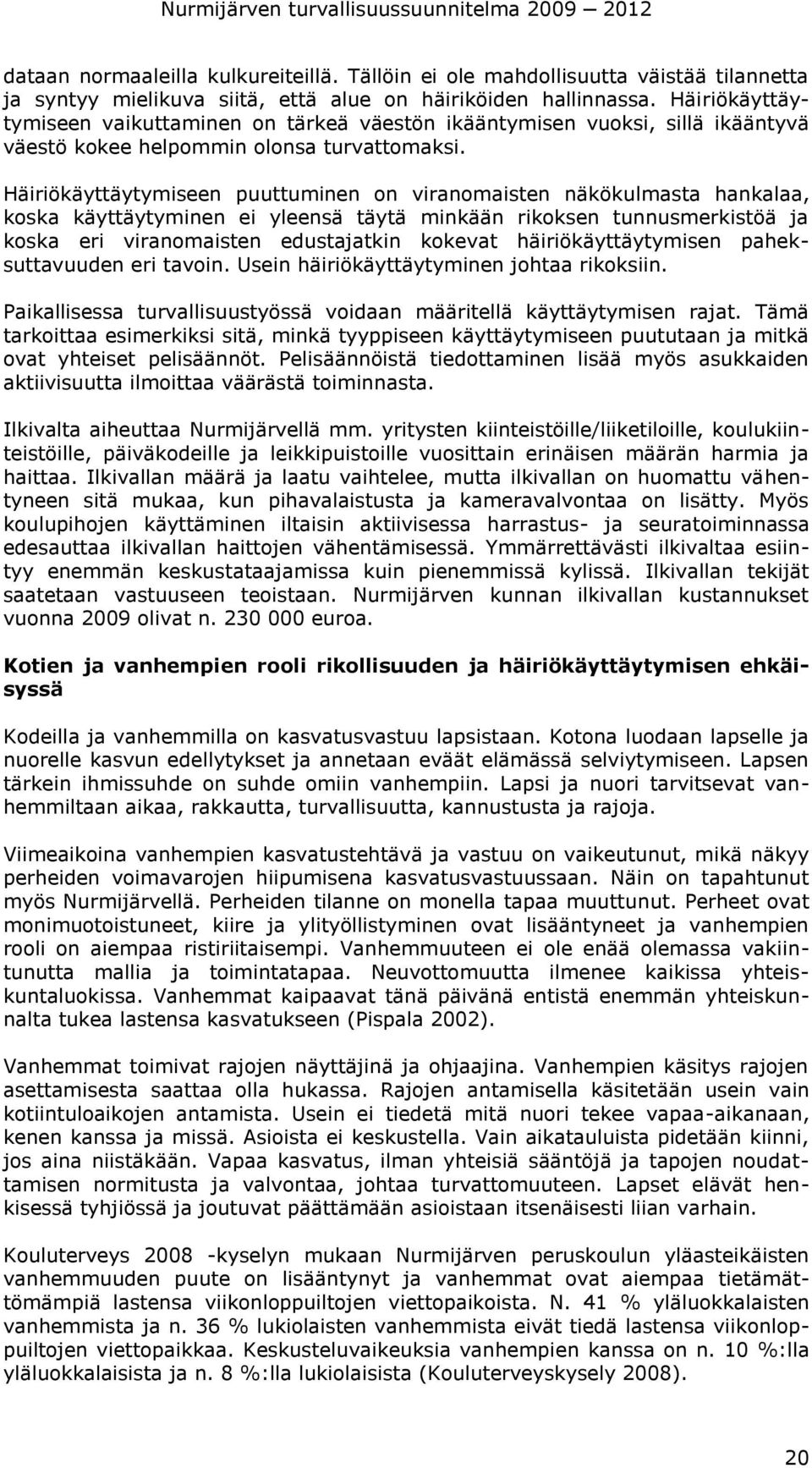 Häiriökäyttäytymiseen puuttuminen on viranomaisten näkökulmasta hankalaa, koska käyttäytyminen ei yleensä täytä minkään rikoksen tunnusmerkistöä ja koska eri viranomaisten edustajatkin kokevat