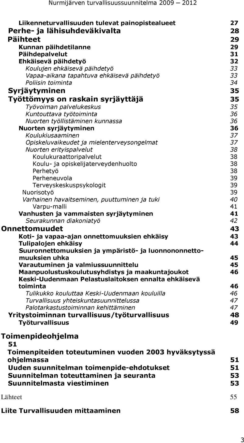 kunnassa 36 Nuorten syrjäytyminen 36 Koulukiusaaminen 37 Opiskeluvaikeudet ja mielenterveysongelmat 37 Nuorten erityispalvelut 38 Koulukuraattoripalvelut 38 Koulu- ja opiskelijaterveydenhuolto 38